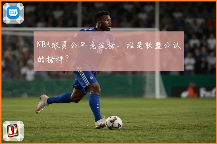 NBA球员公平竞技榜，谁是联盟公认的榜样？