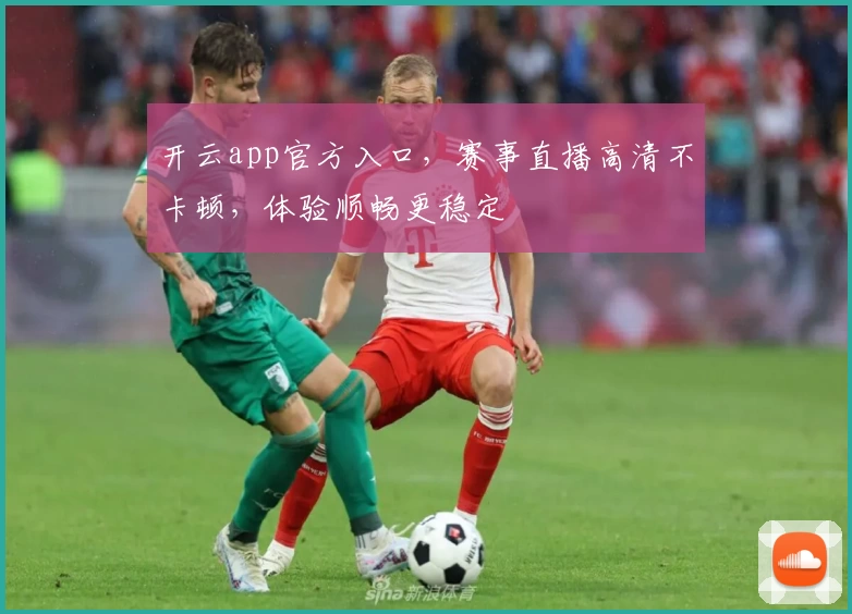 开云app官方入口，赛事直播高清不卡顿，体验顺畅更稳定