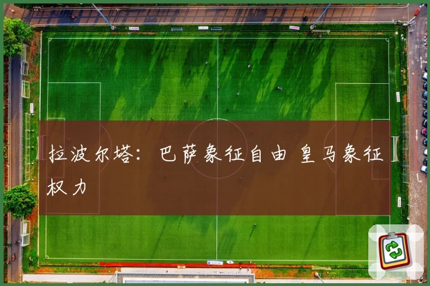 拉波尔塔：巴萨象征自由 皇马象征权力