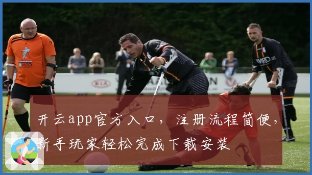 开云app官方入口，注册流程简便，新手玩家轻松完成下载安装