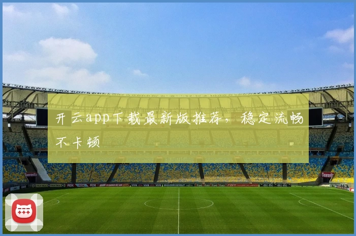 开云app下载最新版推荐，稳定流畅不卡顿