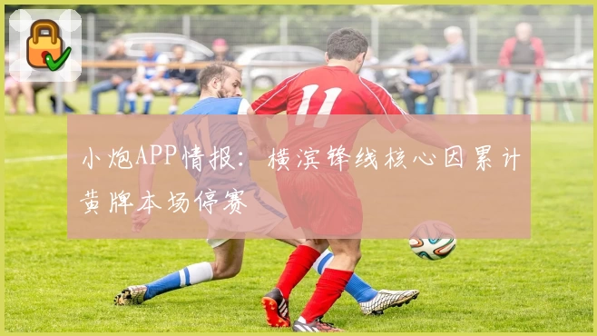 小炮APP情报：横滨锋线核心因累计黄牌本场停赛