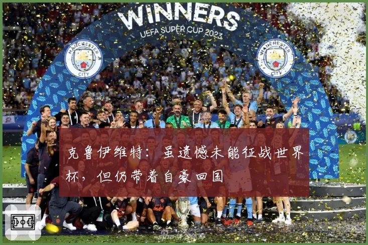 克鲁伊维特：虽遗憾未能征战世界杯，但仍带着自豪回国