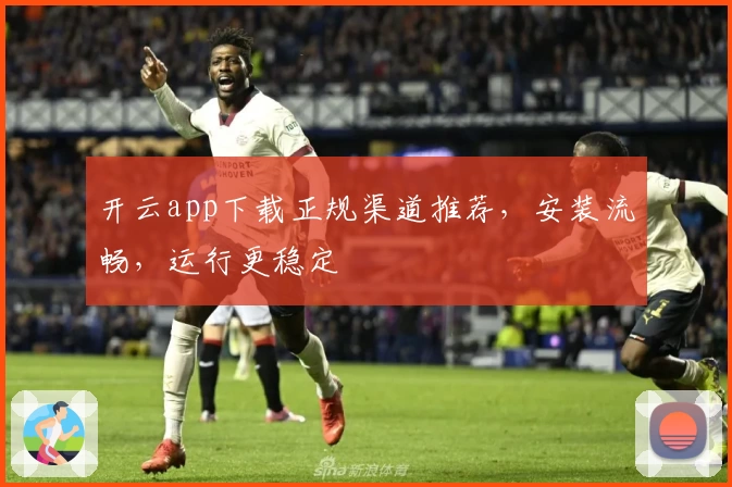 开云app下载正规渠道推荐，安装流畅，运行更稳定