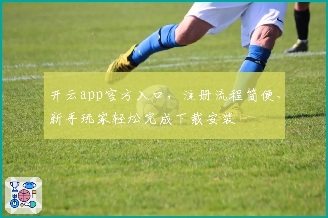 开云app官方入口，注册流程简便，新手玩家轻松完成下载安装