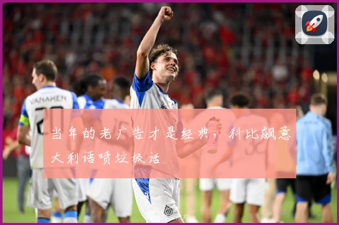 当年的老广告才是经典,科比飙意大利语喷垃圾话