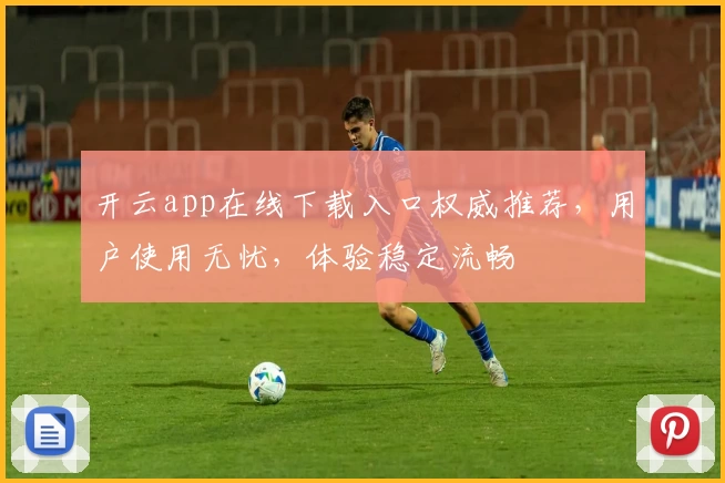 开云app在线下载入口权威推荐，用户使用无忧，体验稳定流畅