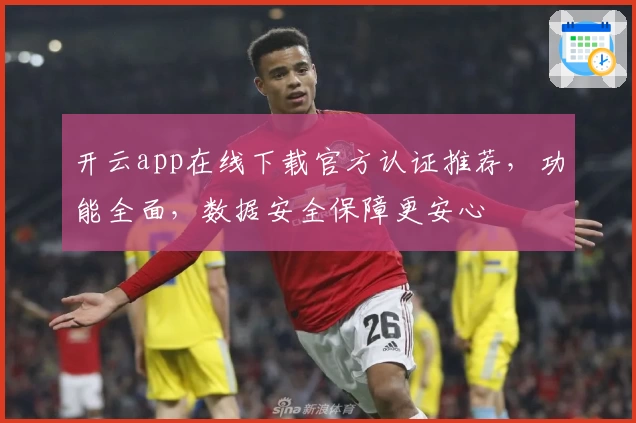 开云app在线下载官方认证推荐，功能全面，数据安全保障更安心