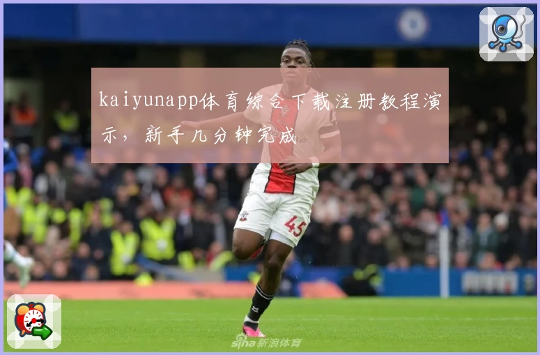 kaiyunapp体育综合下载注册教程演示，新手几分钟完成