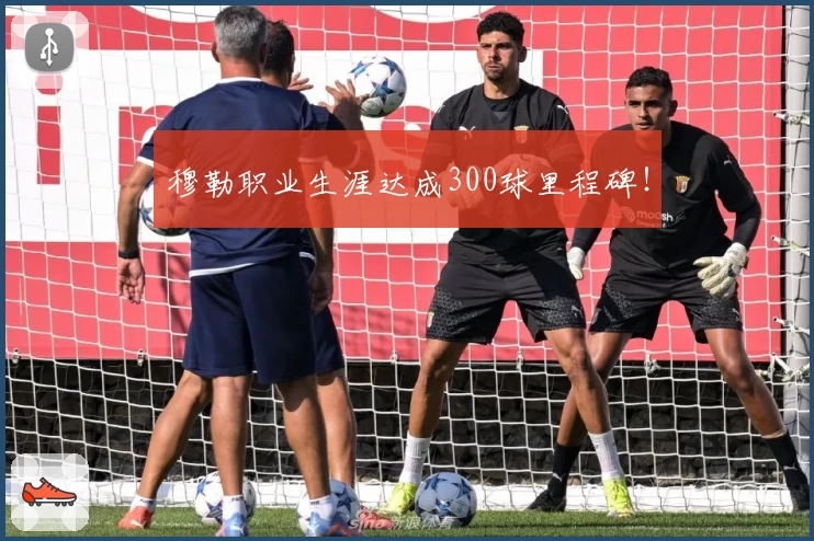 穆勒职业生涯达成300球里程碑!