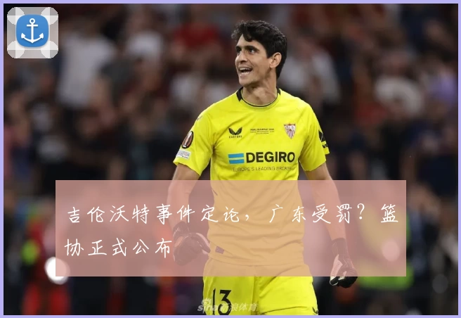 吉伦沃特事件定论,广东受罚?篮协正式公布