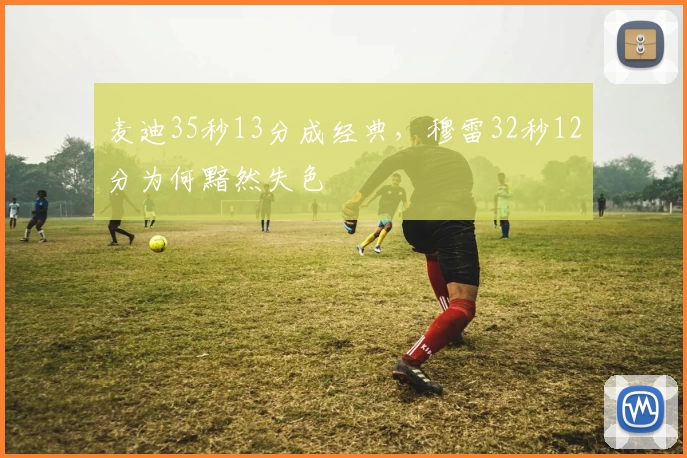 麦迪35秒13分成经典，穆雷32秒12分为何黯然失色