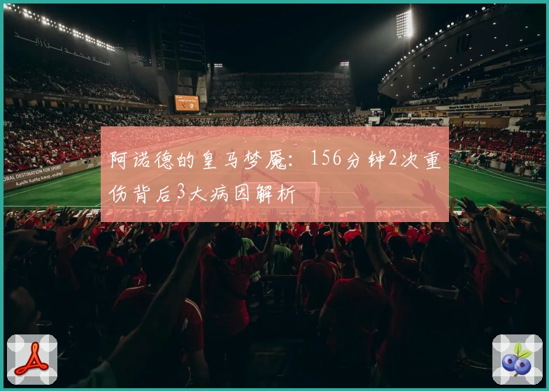 阿诺德的皇马梦魇：156分钟2次重伤背后3大病因解析