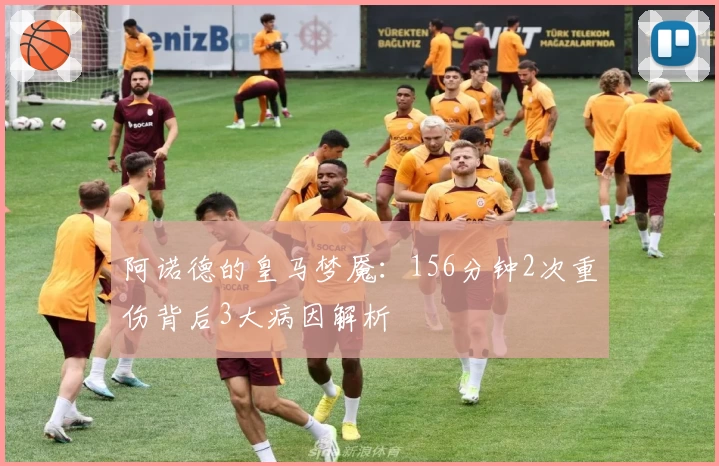 阿诺德的皇马梦魇：156分钟2次重伤背后3大病因解析