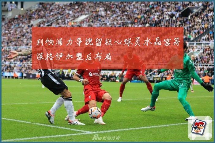 利物浦力争挽留核心球员水晶宫筹谋格伊加盟后布局