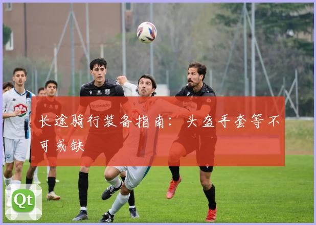 长途骑行装备指南：头盔手套等不可或缺