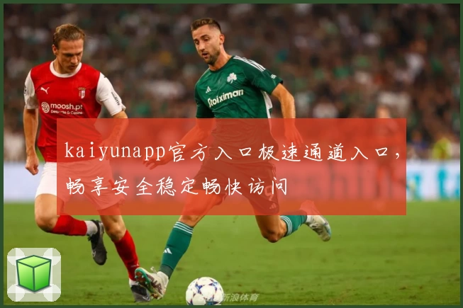kaiyunapp官方入口极速通道入口，畅享安全稳定畅快访问