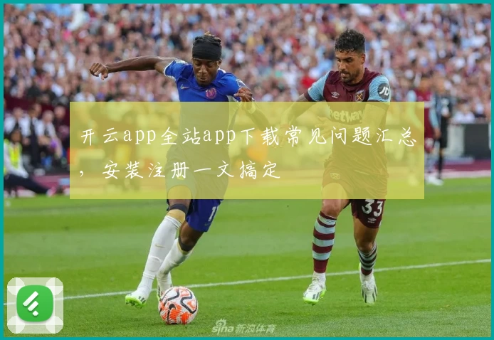 开云app全站app下载常见问题汇总，安装注册一文搞定