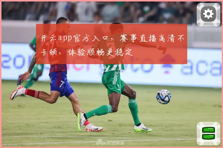 开云app官方入口，赛事直播高清不卡顿，体验顺畅更稳定