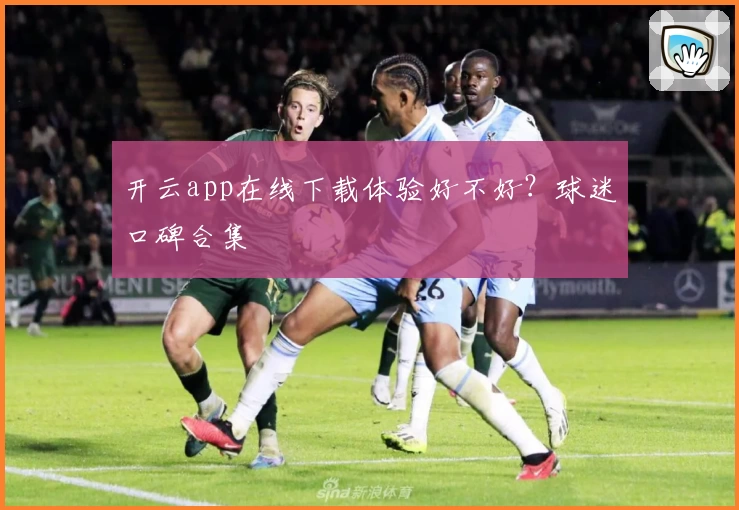 开云app在线下载体验好不好？球迷口碑合集