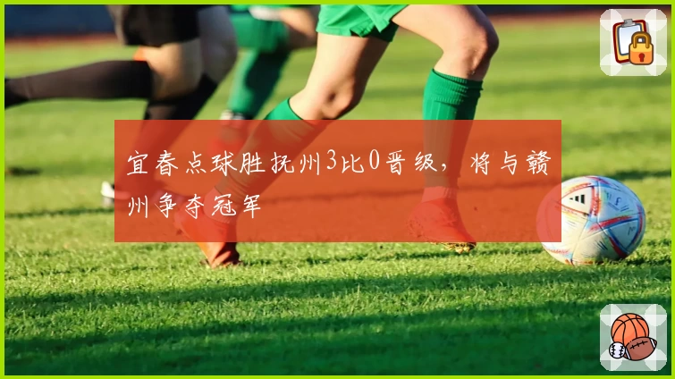 宜春点球胜抚州3比0晋级，将与赣州争夺冠军