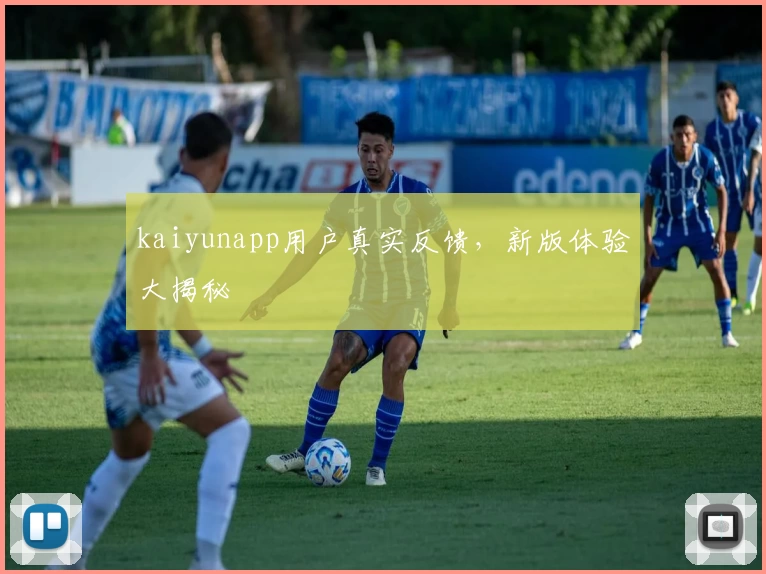 kaiyunapp用户真实反馈，新版体验大揭秘