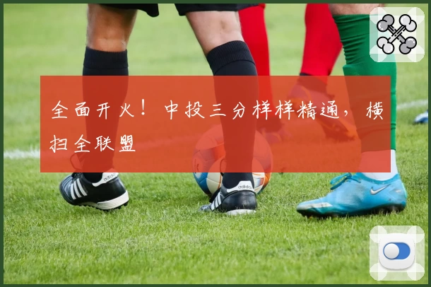 全面开火！中投三分样样精通，横扫全联盟