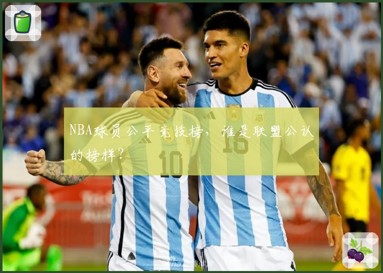 NBA球员公平竞技榜，谁是联盟公认的榜样？