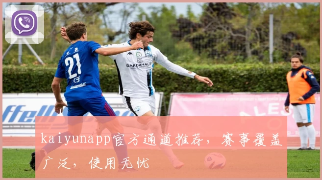kaiyunapp官方通道推荐，赛事覆盖广泛，使用无忧