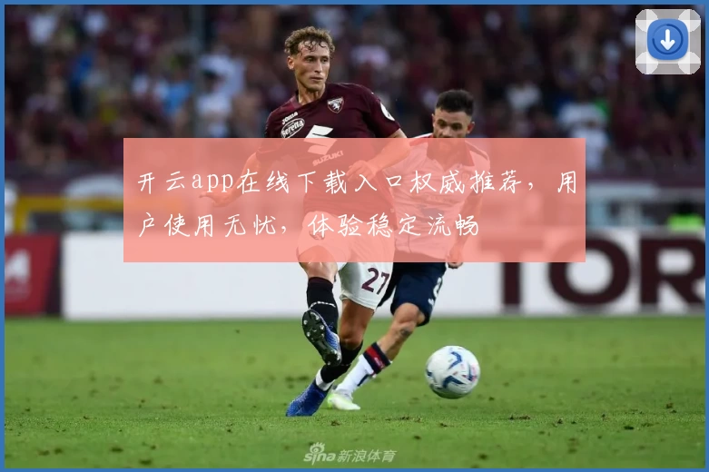 开云app在线下载入口权威推荐，用户使用无忧，体验稳定流畅