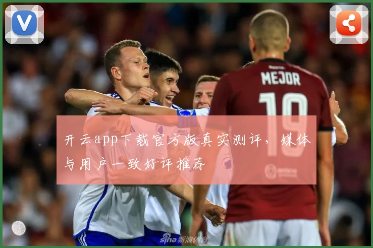 开云app下载官方版真实测评，媒体与用户一致好评推荐